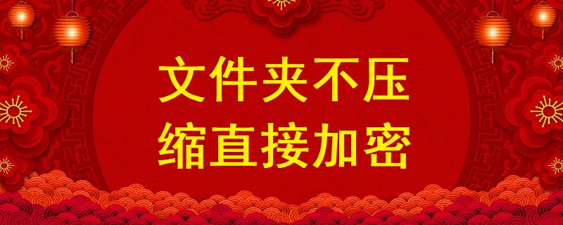 文件夾不壓縮直接加密，不壓縮文件夾設(shè)置密碼