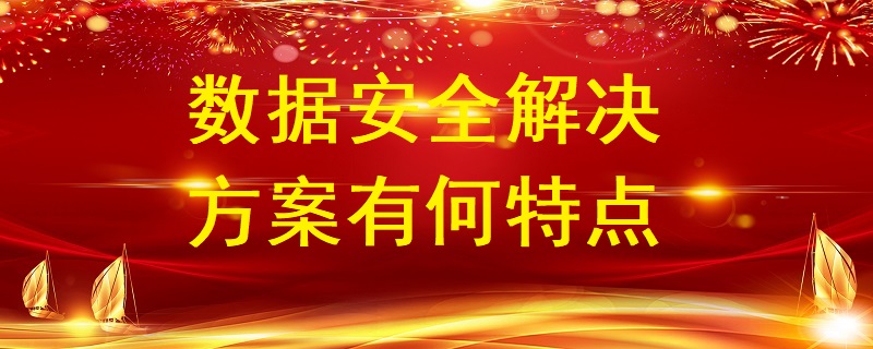 數(shù)據(jù)安全解決方案有何特點？