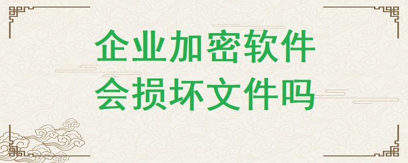 企業加密軟件有可能損壞文件嗎？