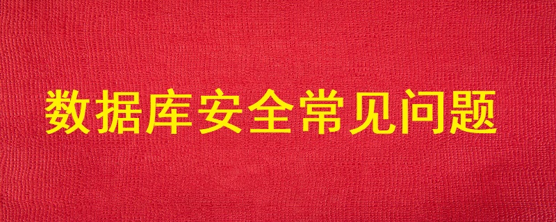 數據庫安全常見的主要問題有哪些？